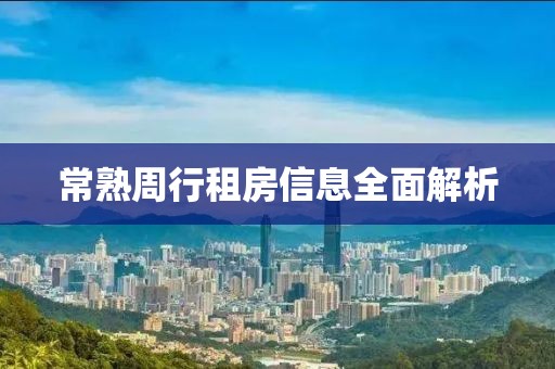常熟周行租房信息全面解析