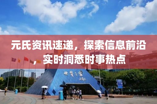 元氏资讯速递，探索信息前沿，实时洞悉时事热点
