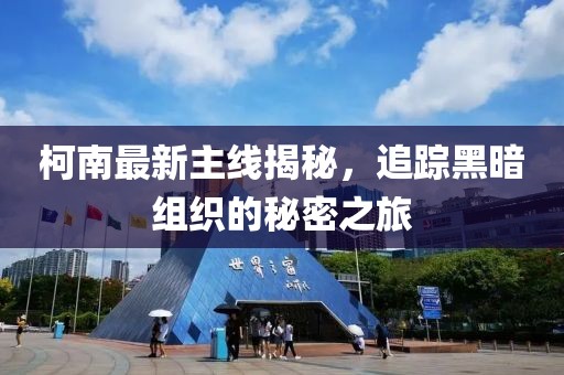 柯南最新主线揭秘，追踪黑暗组织的秘密之旅