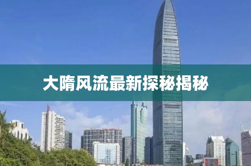 大隋风流最新探秘揭秘