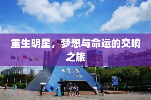 重生明星，梦想与命运的交响之旅