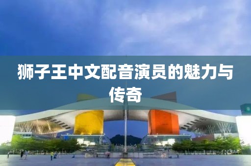 狮子王中文配音演员的魅力与传奇
