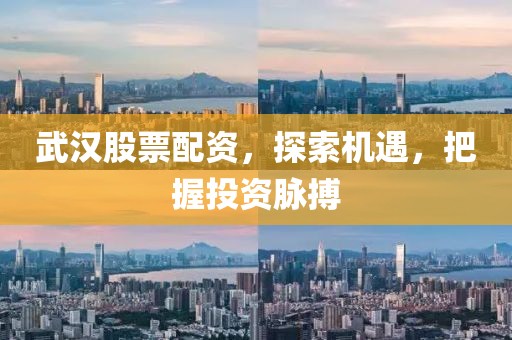 武汉股票配资，探索机遇，把握投资脉搏