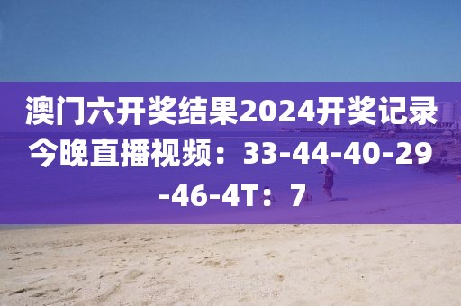 澳门六开奖结果2024开奖记录今晚直播视频：33-44-40-29-46-4T：7