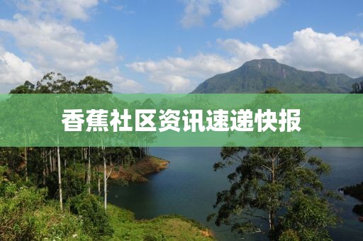 香蕉社区资讯速递快报