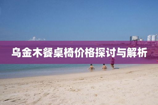 乌金木餐桌椅价格探讨与解析