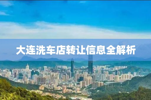 大连洗车店转让信息全解析