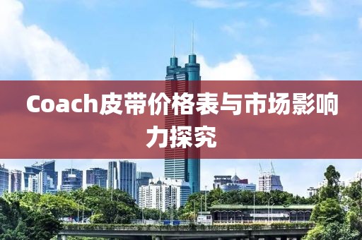 Coach皮带价格表与市场影响力探究