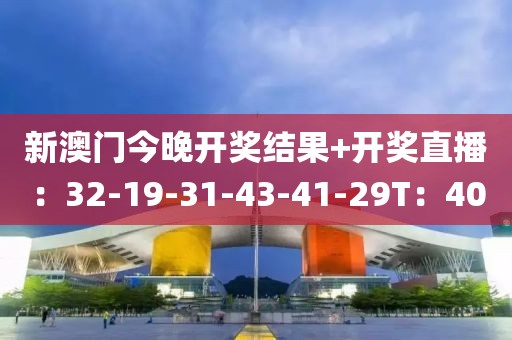 新澳门今晚开奖结果+开奖直播：32-19-31-43-41-29T：40