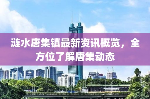 涟水唐集镇最新资讯概览，全方位了解唐集动态