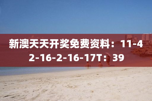 新澳天天开奖免费资料：11-42-16-2-16-17T：39
