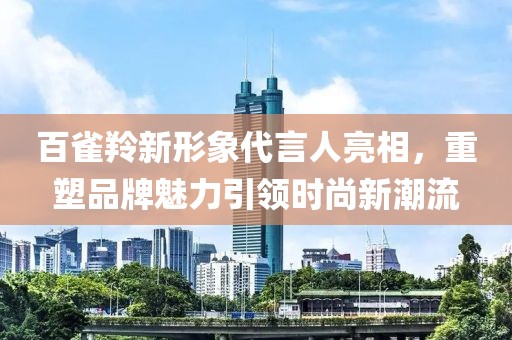 百雀羚新形象代言人亮相，重塑品牌魅力引领时尚新潮流