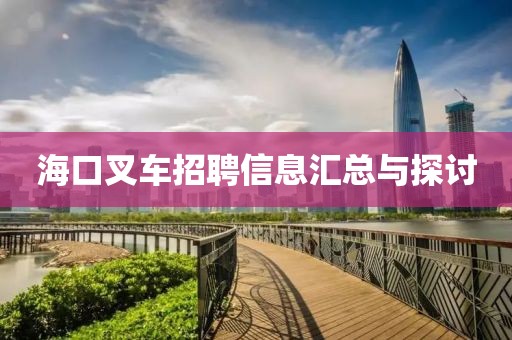 海口叉车招聘信息汇总与探讨