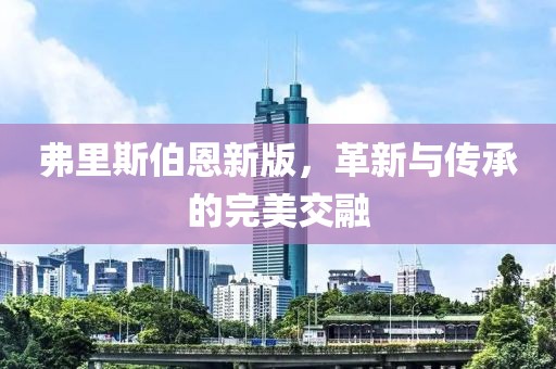 弗里斯伯恩新版，革新与传承的完美交融