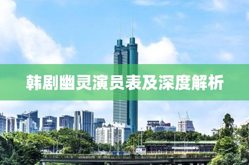 韩剧幽灵演员表及深度解析