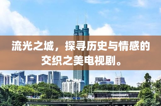 流光之城，探寻历史与情感的交织之美电视剧。