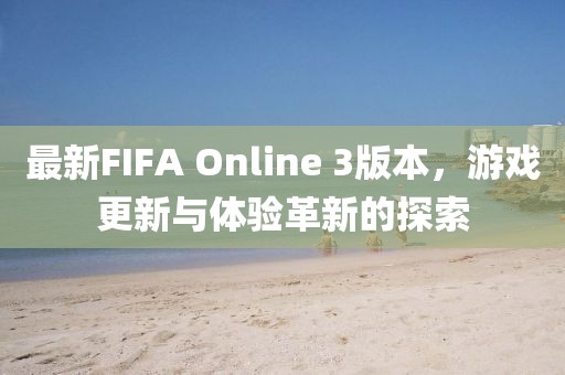 最新FIFA Online 3版本，游戏更新与体验革新的探索