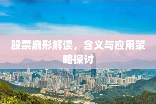 股票扇形解读，含义与应用策略探讨