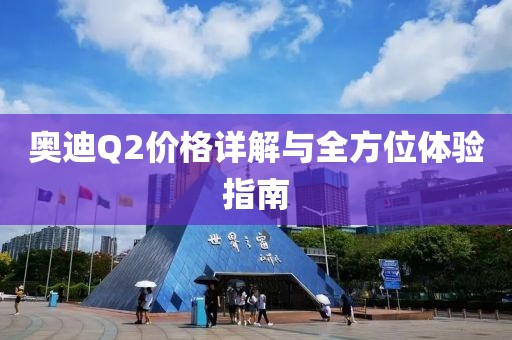 奥迪Q2价格详解与全方位体验指南