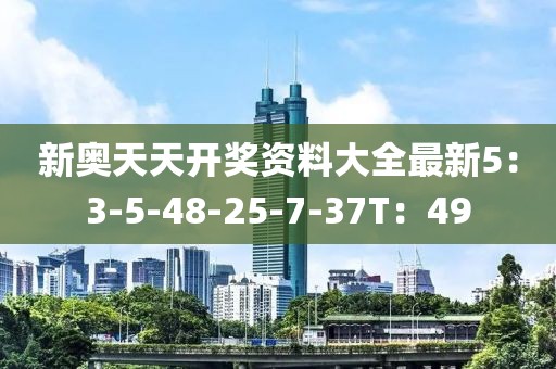 新奥天天开奖资料大全最新5：3-5-48-25-7-37T：49