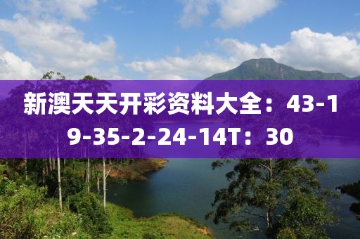 新澳天天开彩资料大全：43-19-35-2-24-14T：30