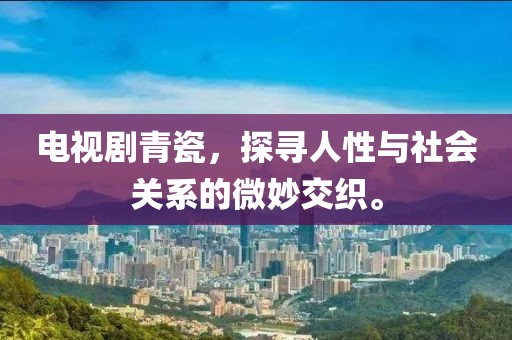 电视剧青瓷，探寻人性与社会关系的微妙交织。