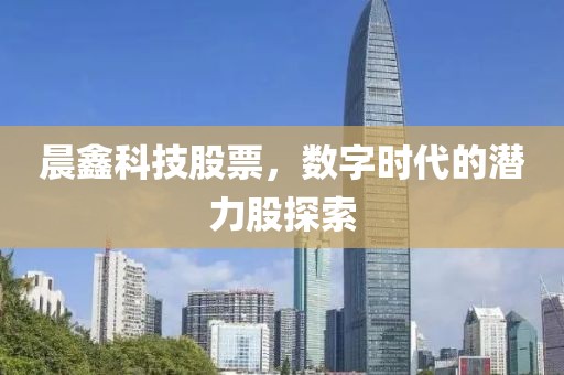 晨鑫科技股票，数字时代的潜力股探索