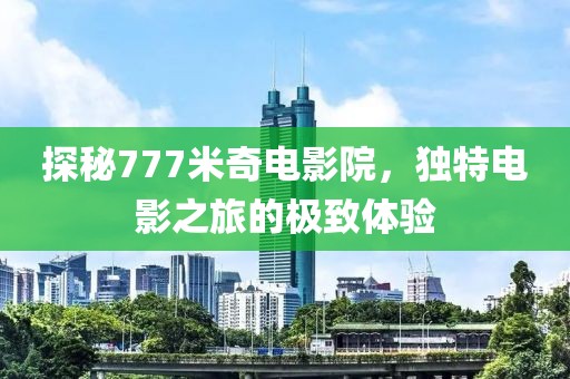 探秘777米奇电影院，独特电影之旅的极致体验