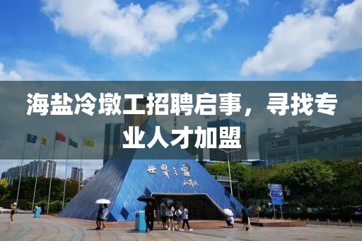 海盐冷墩工招聘启事，寻找专业人才加盟