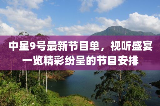 中星9号最新节目单，视听盛宴一览精彩纷呈的节目安排