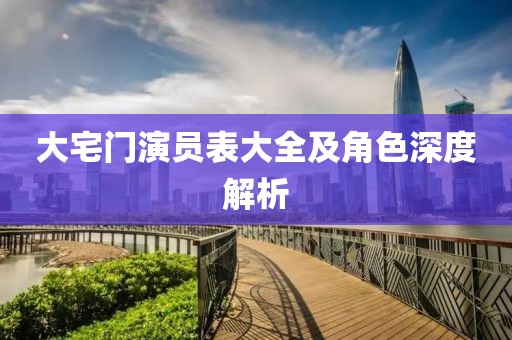 大宅门演员表大全及角色深度解析