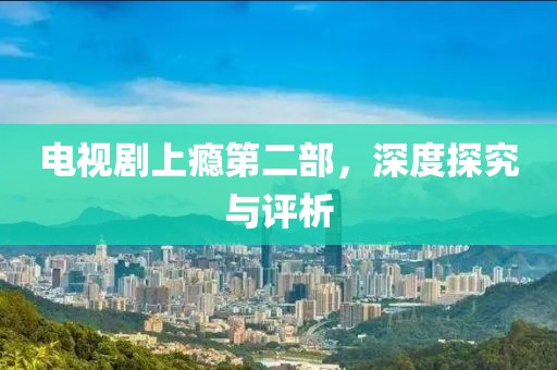 电视剧上瘾第二部，深度探究与评析