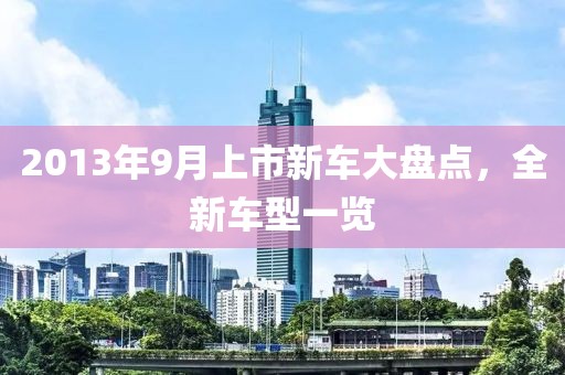 2013年9月上市新车大盘点，全新车型一览