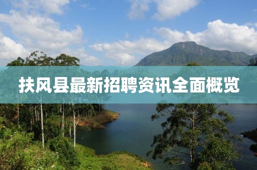 扶风县最新招聘资讯全面概览