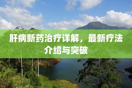 肝病新药治疗详解，最新疗法介绍与突破