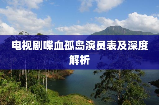 电视剧喋血孤岛演员表及深度解析