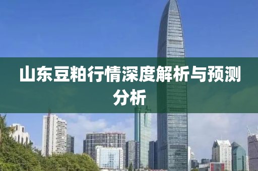 山东豆粕行情深度解析与预测分析