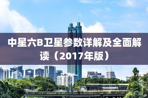 中星六B卫星参数详解及全面解读（2017年版）