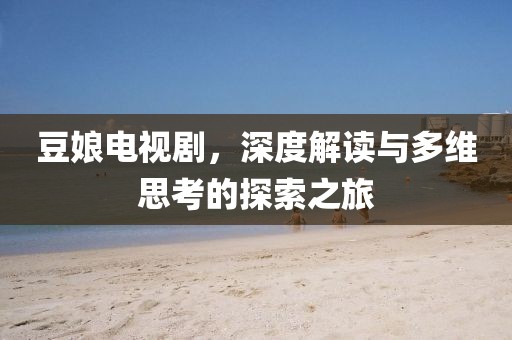 豆娘电视剧，深度解读与多维思考的探索之旅