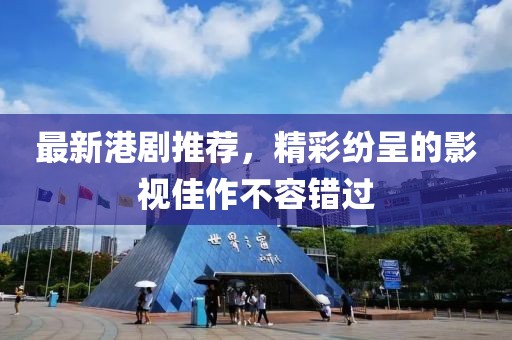 最新港剧推荐，精彩纷呈的影视佳作不容错过