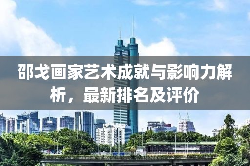 邵戈画家艺术成就与影响力解析，最新排名及评价