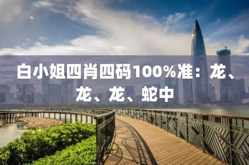 白小姐四肖四码100%准：龙、龙、龙、蛇中