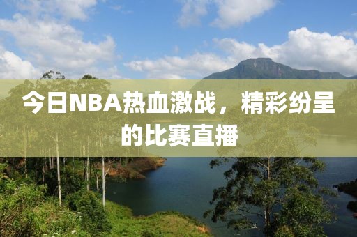 今日NBA热血激战，精彩纷呈的比赛直播