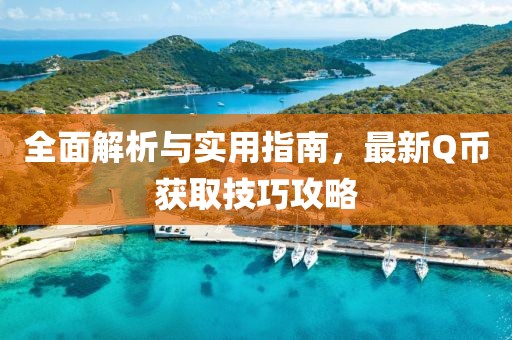 全面解析与实用指南，最新Q币获取技巧攻略