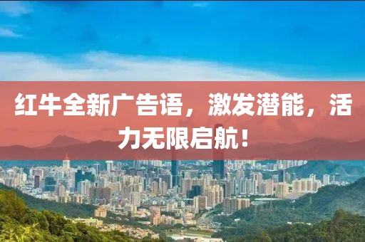 红牛全新广告语，激发潜能，活力无限启航！