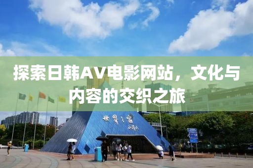 探索日韩AV电影网站，文化与内容的交织之旅