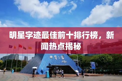 明星字迹最佳前十排行榜，新闻热点揭秘
