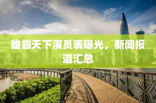 雄霸天下演员表曝光，新闻报道汇总