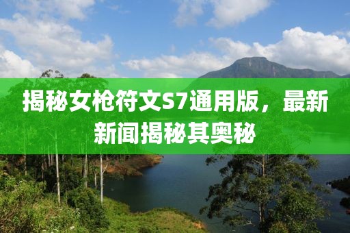 揭秘女枪符文S7通用版，最新新闻揭秘其奥秘
