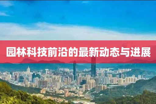 园林科技前沿的最新动态与进展